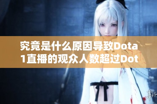 究竟是什么原因导致Dota1直播的观众人数超过Dota2直播的情况分析