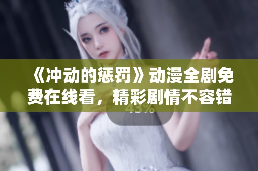 《冲动的惩罚》动漫全剧免费在线看，精彩剧情不容错过！