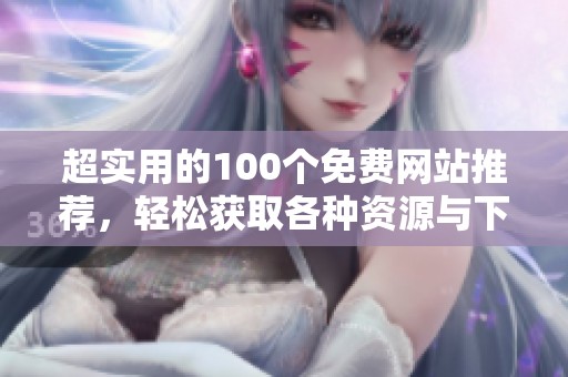 超实用的100个免费网站推荐，轻松获取各种资源与下载链接