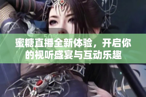 蜜糖直播全新体验，开启你的视听盛宴与互动乐趣