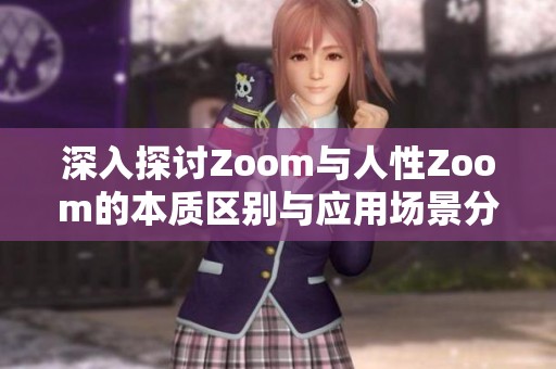 深入探讨Zoom与人性Zoom的本质区别与应用场景分析