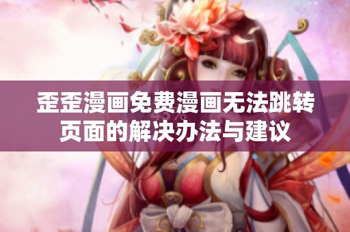 歪歪漫画免费漫画无法跳转页面的解决办法与建议