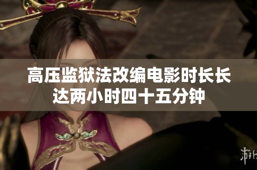 高压监狱法改编电影时长长达两小时四十五分钟