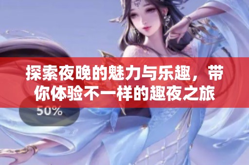 探索夜晚的魅力与乐趣，带你体验不一样的趣夜之旅