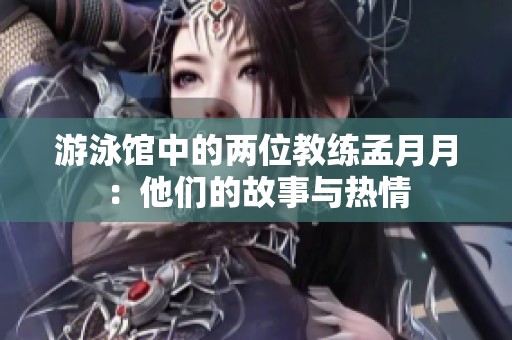 游泳馆中的两位教练孟月月：他们的故事与热情