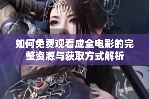 如何免费观看成全电影的完整资源与获取方式解析