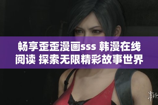 畅享歪歪漫画sss 韩漫在线阅读 探索无限精彩故事世界