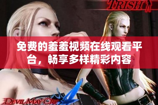 免费的羞羞视频在线观看平台，畅享多样精彩内容