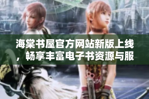 海棠书屋官方网站新版上线，畅享丰富电子书资源与服务