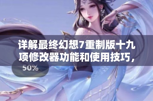 详解最终幻想7重制版十九项修改器功能和使用技巧，让你的游戏体验更畅快