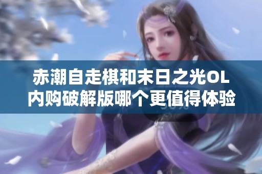 赤潮自走棋和末日之光OL内购破解版哪个更值得体验的全面对比分析