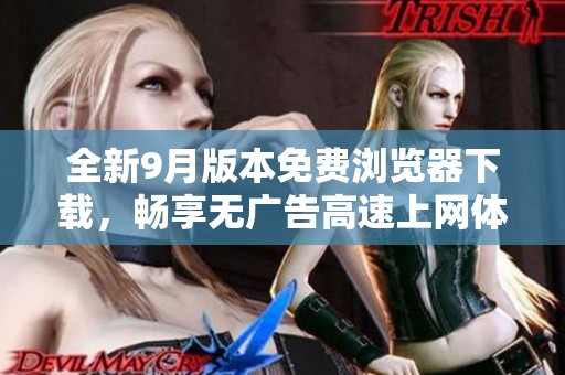 全新9月版本免费浏览器下载，畅享无广告高速上网体验