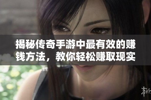 揭秘传奇手游中最有效的赚钱方法，教你轻松赚取现实人民币的秘诀