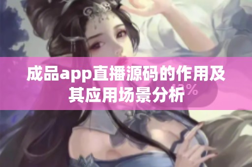 成品app直播源码的作用及其应用场景分析