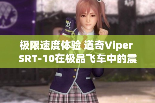 极限速度体验 道奇Viper SRT-10在极品飞车中的震撼试驾表现分析