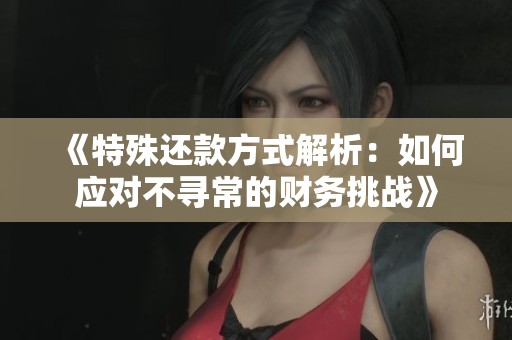 《特殊还款方式解析：如何应对不寻常的财务挑战》