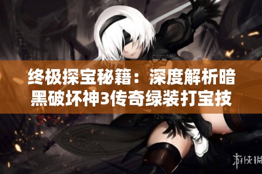 终极探宝秘籍：深度解析暗黑破坏神3传奇绿装打宝技巧与心得分享