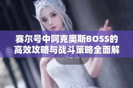 赛尔号中阿克奥斯BOSS的高效攻略与战斗策略全面解析指南