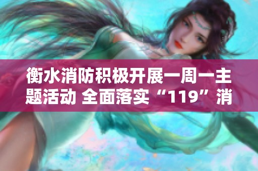 衡水消防积极开展一周一主题活动 全面落实“119”消防宣传月的各项工作
