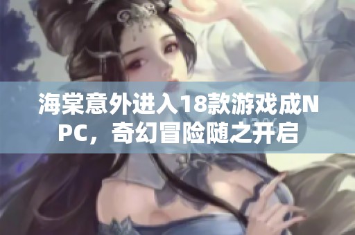 海棠意外进入18款游戏成NPC，奇幻冒险随之开启