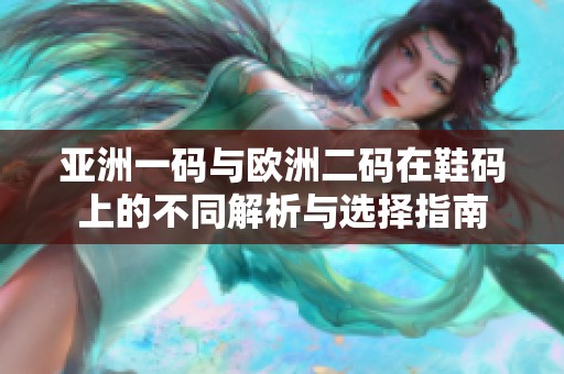 亚洲一码与欧洲二码在鞋码上的不同解析与选择指南