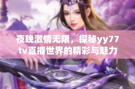 夜晚激情无限，探秘yy77tv直播世界的精彩与魅力