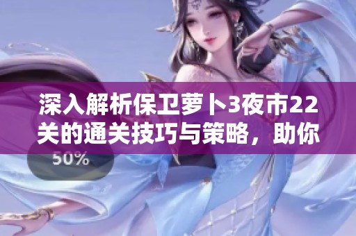 深入解析保卫萝卜3夜市22关的通关技巧与策略，助你轻松过关！