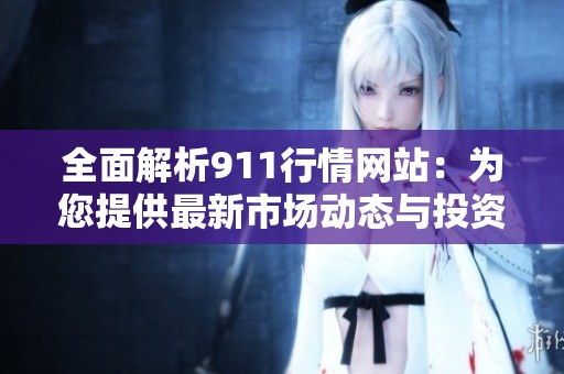 全面解析911行情网站：为您提供最新市场动态与投资指导