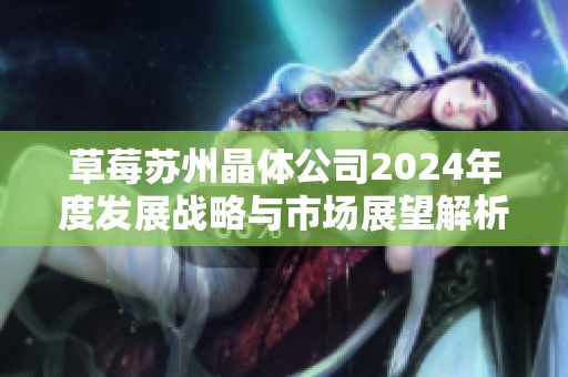 草莓苏州晶体公司2024年度发展战略与市场展望解析
