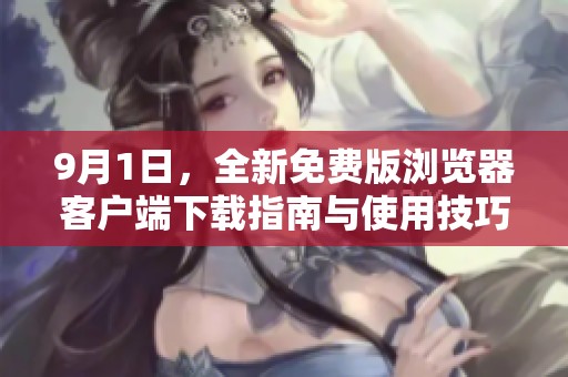 9月1日，全新免费版浏览器客户端下载指南与使用技巧分享