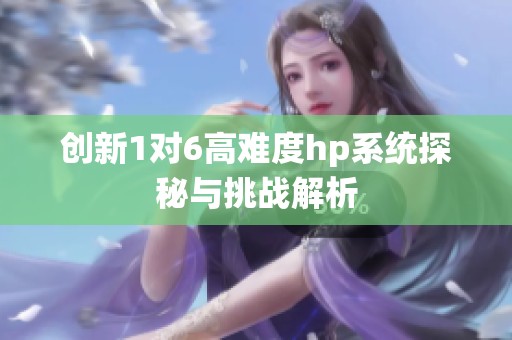 创新1对6高难度hp系统探秘与挑战解析