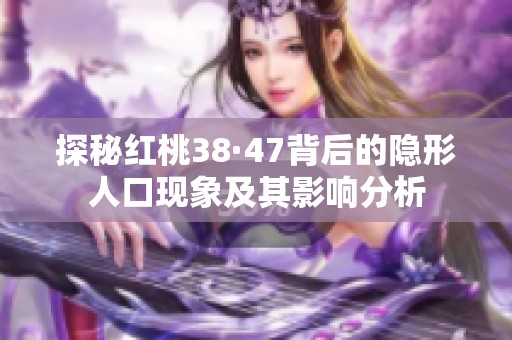 探秘红桃38·47背后的隐形人口现象及其影响分析