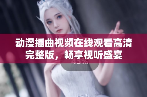 动漫插曲视频在线观看高清完整版，畅享视听盛宴