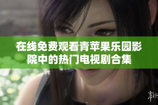 在线免费观看青苹果乐园影院中的热门电视剧合集