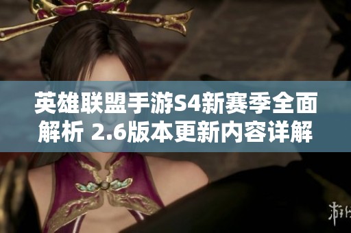英雄联盟手游S4新赛季全面解析 2.6版本更新内容详解与玩法新体验