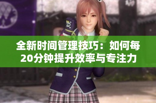 全新时间管理技巧：如何每20分钟提升效率与专注力