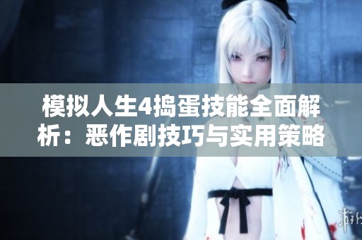 模拟人生4捣蛋技能全面解析：恶作剧技巧与实用策略全方位指南