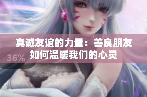 真诚友谊的力量：善良朋友如何温暖我们的心灵