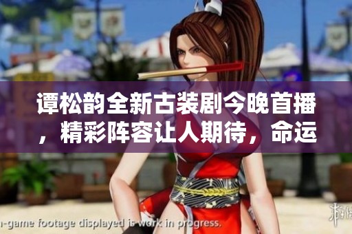 谭松韵全新古装剧今晚首播，精彩阵容让人期待，命运传奇即将展开