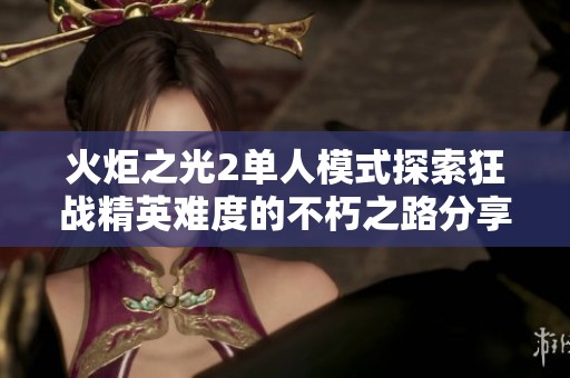 火炬之光2单人模式探索狂战精英难度的不朽之路分享与经验总结