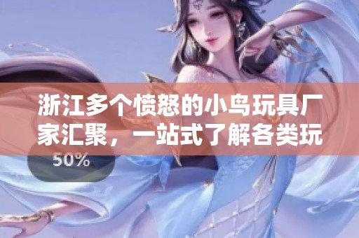 浙江多个愤怒的小鸟玩具厂家汇聚，一站式了解各类玩具厂家与公司信息