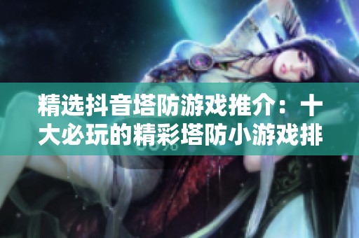 精选抖音塔防游戏推介：十大必玩的精彩塔防小游戏排行榜分享