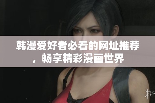 韩漫爱好者必看的网址推荐，畅享精彩漫画世界