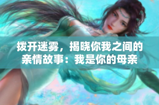 拨开迷雾，揭晓你我之间的亲情故事：我是你的母亲