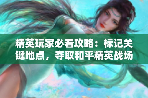 精英玩家必看攻略：标记关键地点，夺取和平精英战场优势的秘籍分享