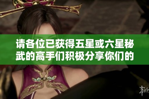 请各位已获得五星或六星秘武的高手们积极分享你们的游戏存档与经验！