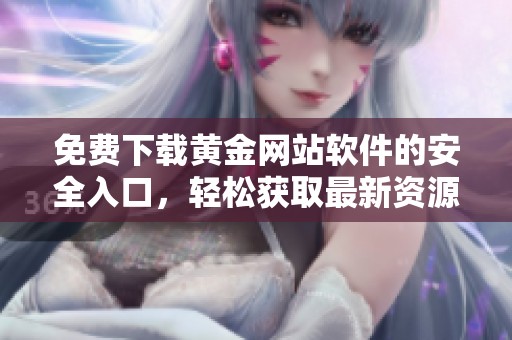免费下载黄金网站软件的安全入口，轻松获取最新资源