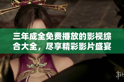 三年成全免费播放的影视综合大全，尽享精彩影片盛宴