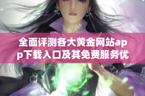 全面评测各大黄金网站app下载入口及其免费服务优势分析