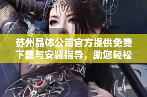 苏州晶体公司官方提供免费下载与安装指导，助您轻松使用